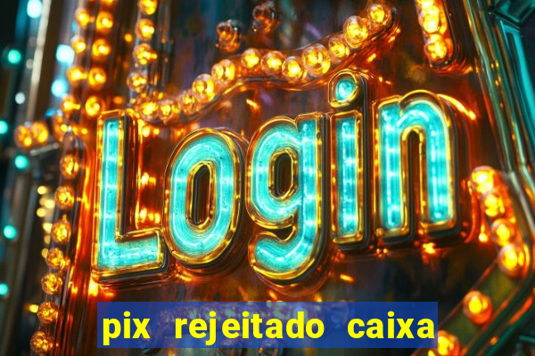 pix rejeitado caixa dinheiro sumiu